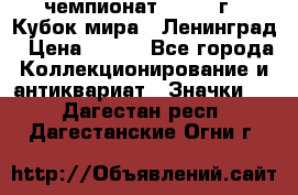 11.1) чемпионат : 1988 г - Кубок мира - Ленинград › Цена ­ 149 - Все города Коллекционирование и антиквариат » Значки   . Дагестан респ.,Дагестанские Огни г.